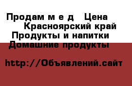 Продам м е д › Цена ­ 600 - Красноярский край Продукты и напитки » Домашние продукты   